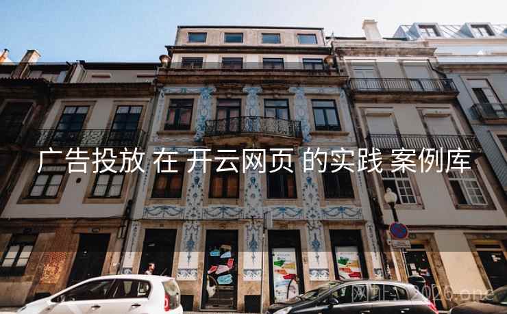广告投放 在 开云网页 的实践 案例库