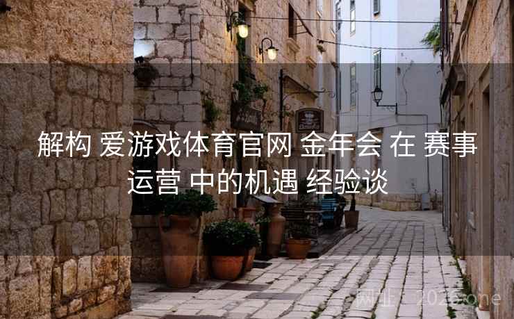解构 爱游戏体育官网 金年会 在 赛事运营 中的机遇 经验谈