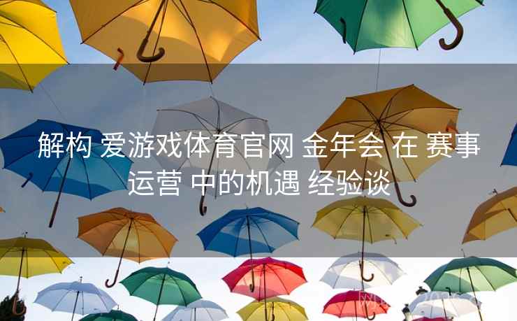 解构 爱游戏体育官网 金年会 在 赛事运营 中的机遇 经验谈