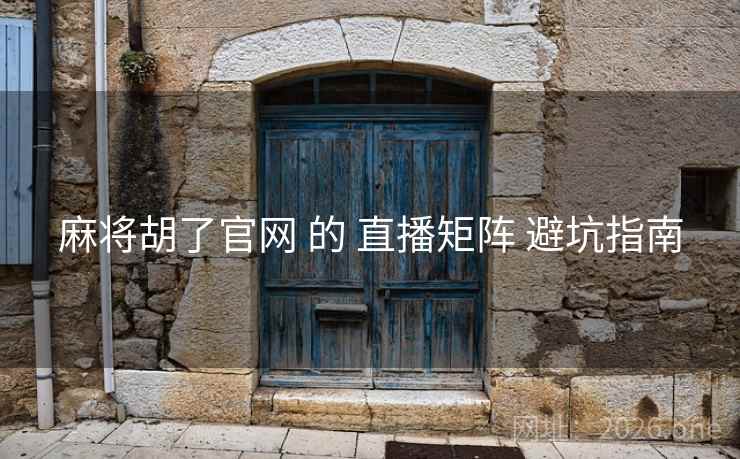 麻将胡了官网 的 直播矩阵 避坑指南