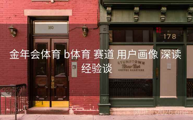 金年会体育 b体育 赛道 用户画像 深读 经验谈