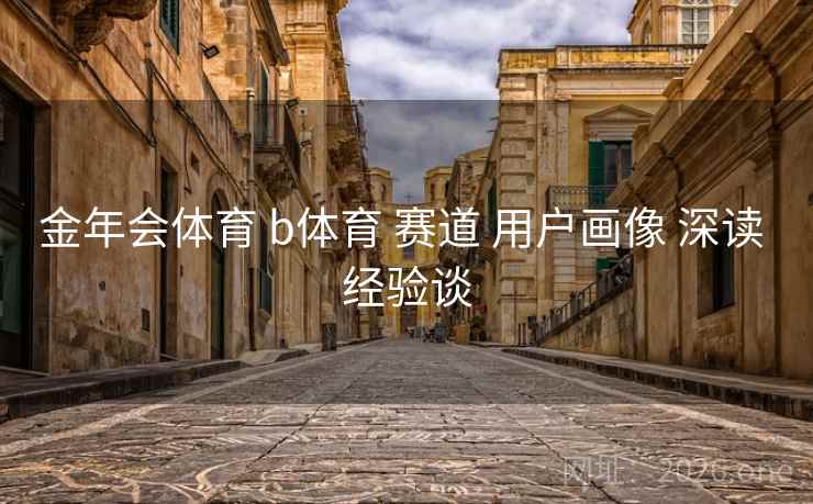 金年会体育 b体育 赛道 用户画像 深读 经验谈