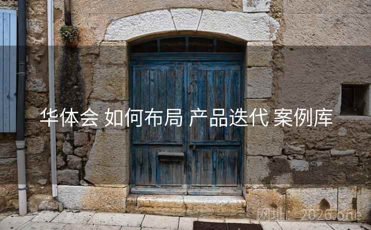华体会 如何布局 产品迭代 案例库