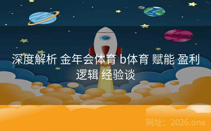 深度解析 金年会体育 b体育 赋能 盈利逻辑 经验谈