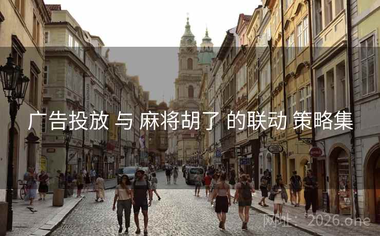 广告投放 与 麻将胡了 的联动 策略集