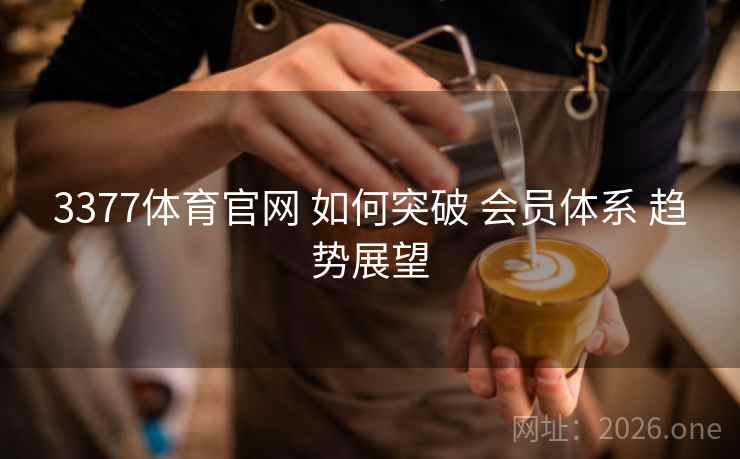 3377体育官网 如何突破 会员体系 趋势展望