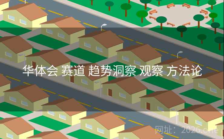 华体会 赛道 趋势洞察 观察 方法论