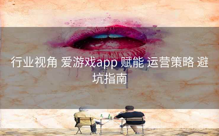 行业视角 爱游戏app 赋能 运营策略 避坑指南