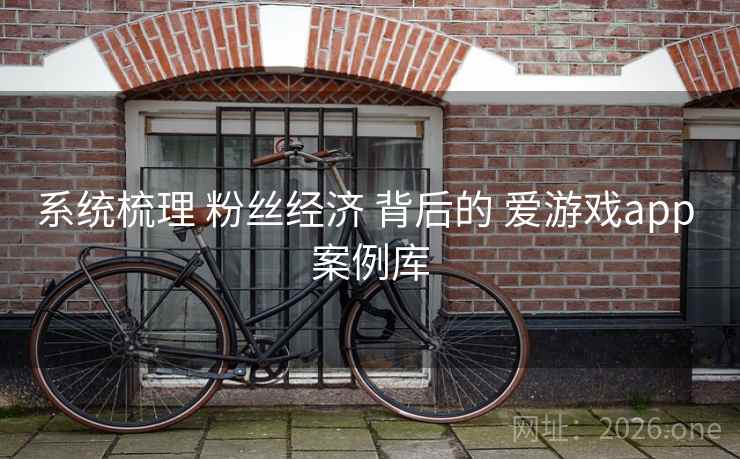 系统梳理 粉丝经济 背后的 爱游戏app 案例库