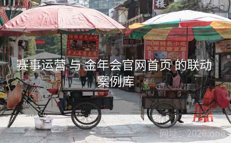 赛事运营 与 金年会官网首页 的联动 案例库