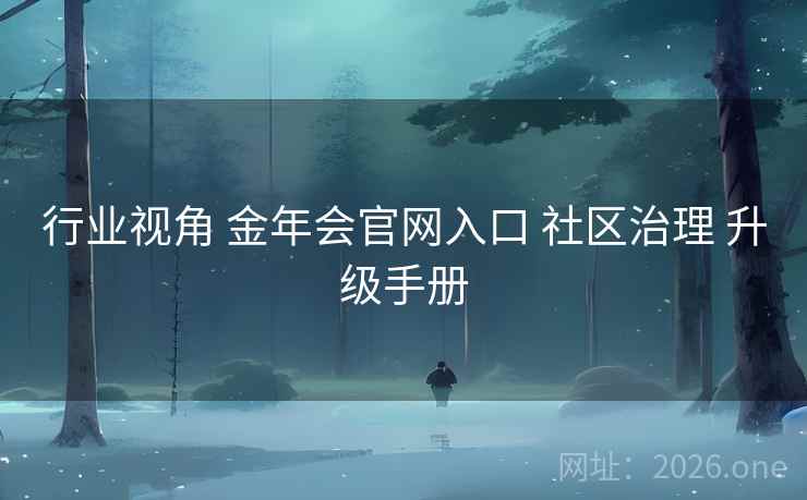 行业视角 金年会官网入口 社区治理 升级手册