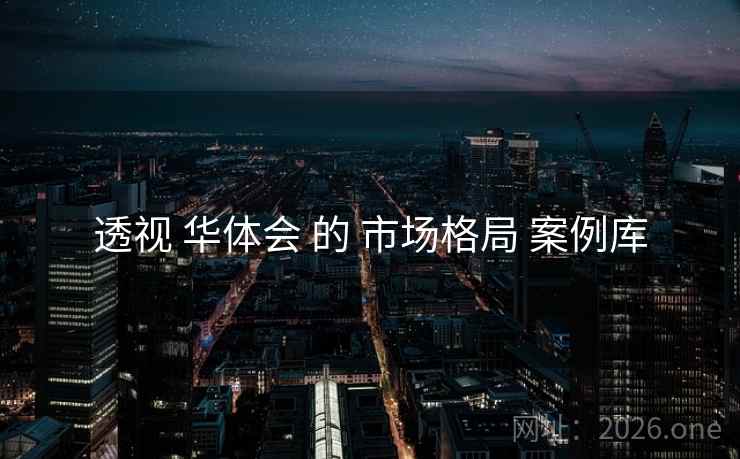 透视 华体会 的 市场格局 案例库