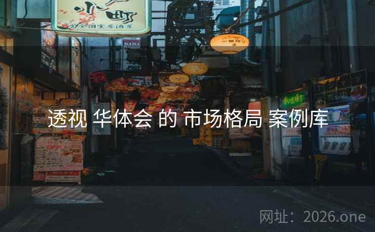 透视 华体会 的 市场格局 案例库