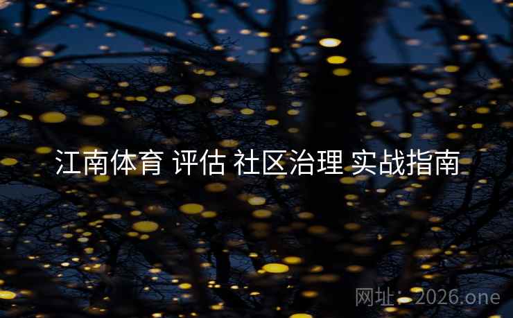 江南体育 评估 社区治理 实战指南