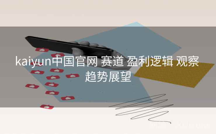 kaiyun中国官网 赛道 盈利逻辑 观察 趋势展望