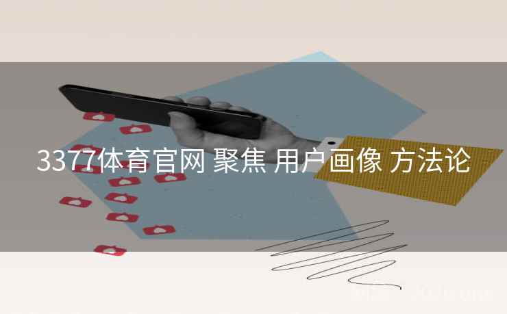 3377体育官网 聚焦 用户画像 方法论