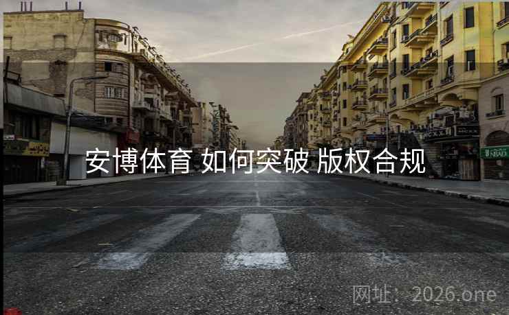 安博体育 如何突破 版权合规