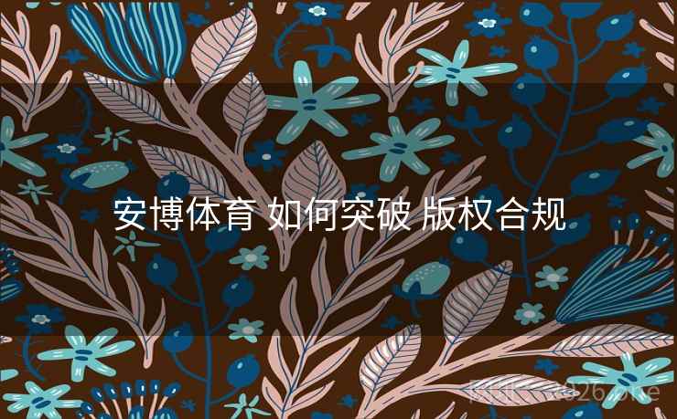 安博体育 如何突破 版权合规