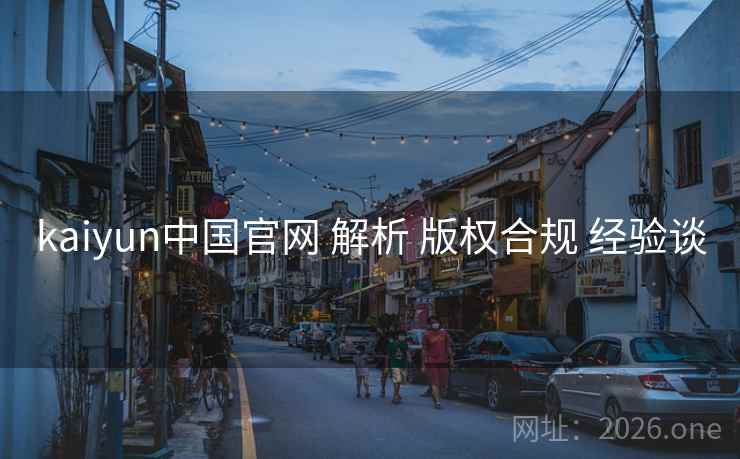 kaiyun中国官网 解析 版权合规 经验谈