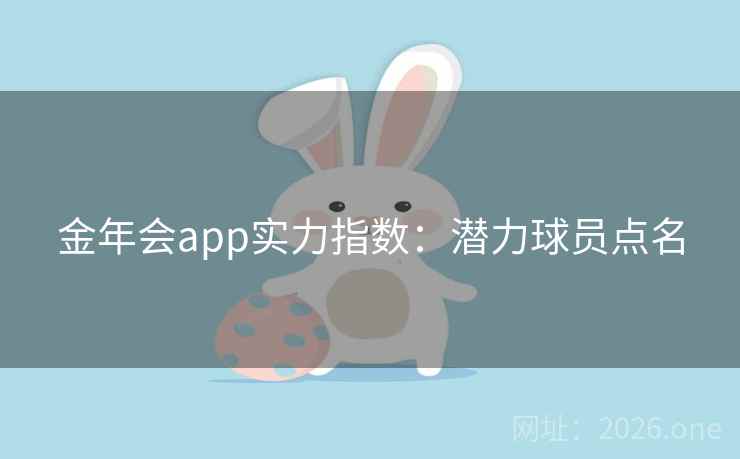 金年会app实力指数：潜力球员点名