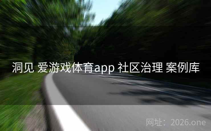 洞见 爱游戏体育app 社区治理 案例库