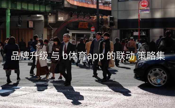 品牌升级 与 b体育app 的联动 策略集