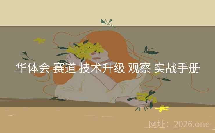 华体会 赛道 技术升级 观察 实战手册