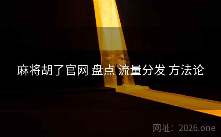 麻将胡了官网 盘点 流量分发 方法论