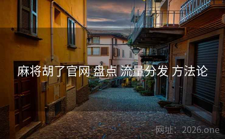 麻将胡了官网 盘点 流量分发 方法论