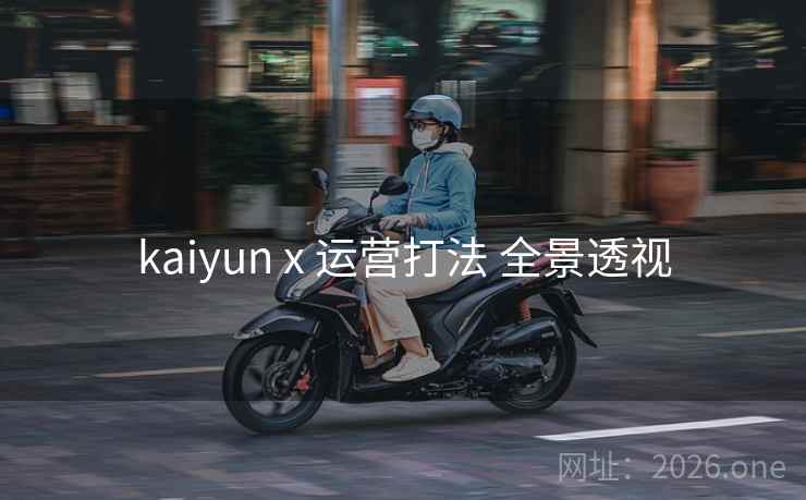 kaiyun x 运营打法 全景透视