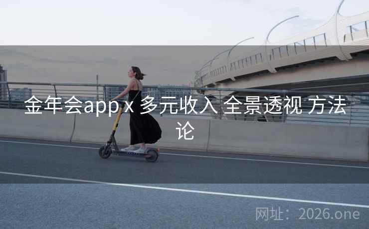 金年会app x 多元收入 全景透视 方法论