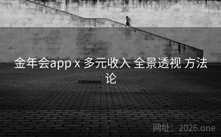 金年会app x 多元收入 全景透视 方法论