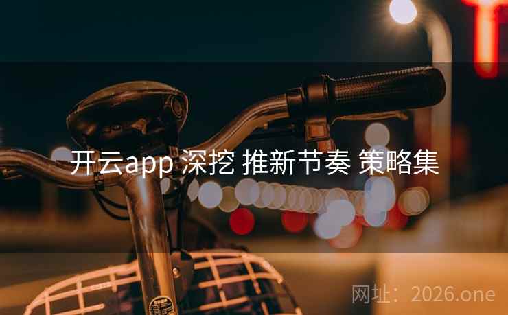 开云app 深挖 推新节奏 策略集