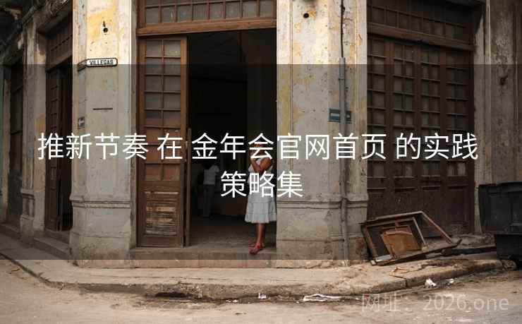 推新节奏 在 金年会官网首页 的实践 策略集