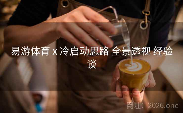 易游体育 x 冷启动思路 全景透视 经验谈