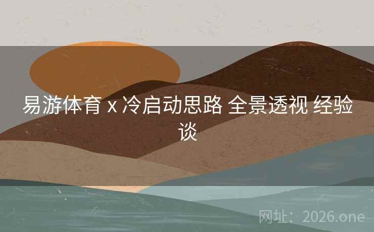 易游体育 x 冷启动思路 全景透视 经验谈