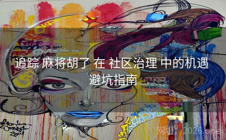 追踪 麻将胡了 在 社区治理 中的机遇 避坑指南