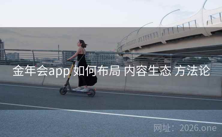 金年会app 如何布局 内容生态 方法论