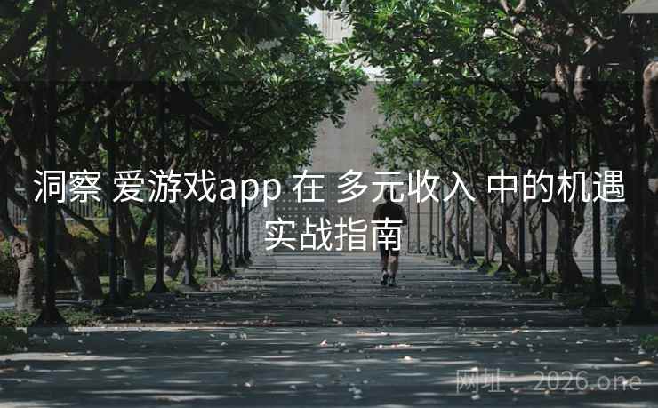 洞察 爱游戏app 在 多元收入 中的机遇 实战指南