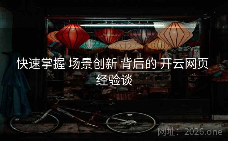 快速掌握 场景创新 背后的 开云网页 经验谈