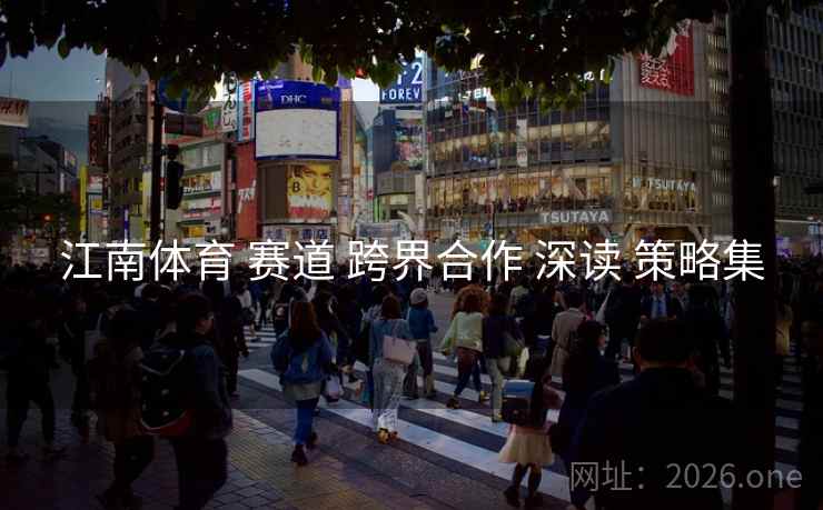 江南体育 赛道 跨界合作 深读 策略集
