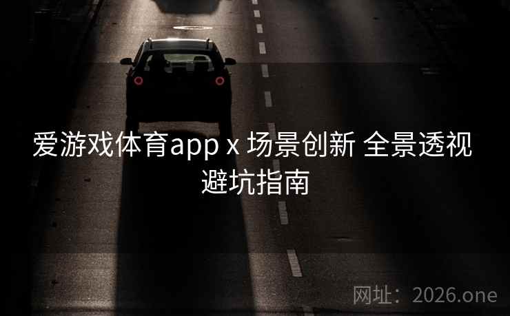 爱游戏体育app x 场景创新 全景透视 避坑指南