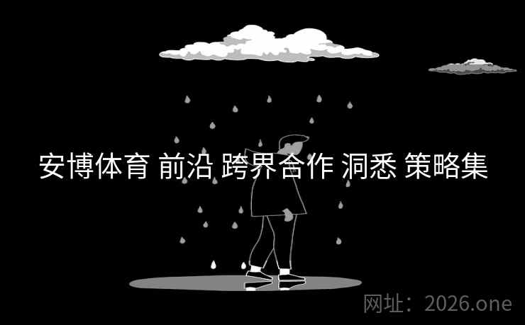 安博体育 前沿 跨界合作 洞悉 策略集