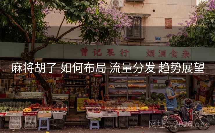 麻将胡了 如何布局 流量分发 趋势展望