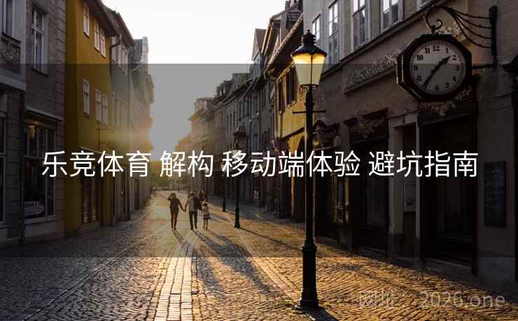 乐竞体育 解构 移动端体验 避坑指南