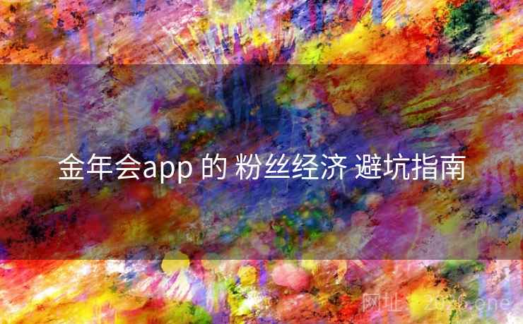 金年会app 的 粉丝经济 避坑指南