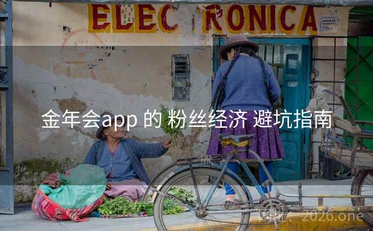 金年会app 的 粉丝经济 避坑指南