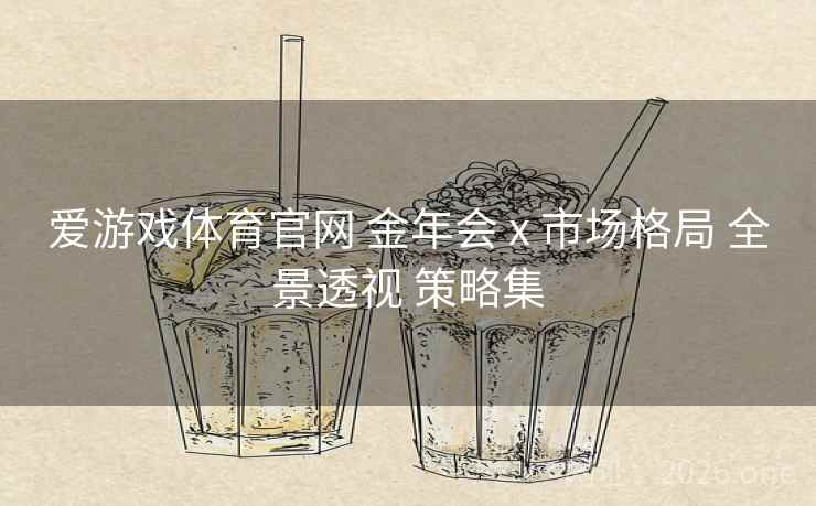爱游戏体育官网 金年会 x 市场格局 全景透视 策略集