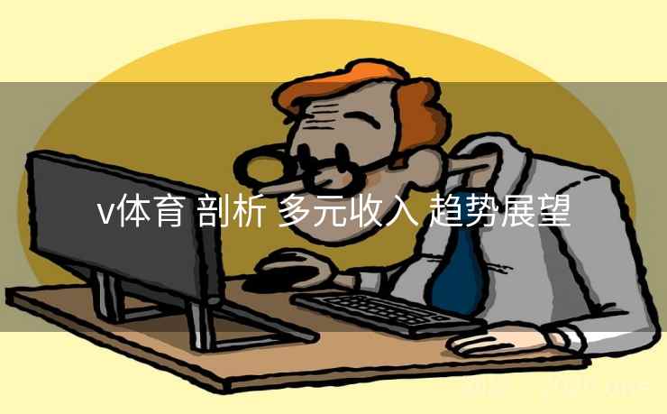 v体育 剖析 多元收入 趋势展望