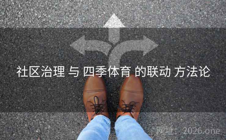 社区治理 与 四季体育 的联动 方法论 社区治理 与 四季体育 的联动 方法论